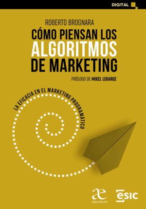 COMO PIENSAN LOS ALGORITMOS DE MARKETING, LA EFICACIA EN EL MARKETING PROGRAMATICO 1ED.