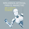 INTELIGENCIA ARTIFICIAL PARA EL MARKETING, COMO LA TECNOLOGIA REVOLUCIONARA TU ESTRATEGIA 1ED.