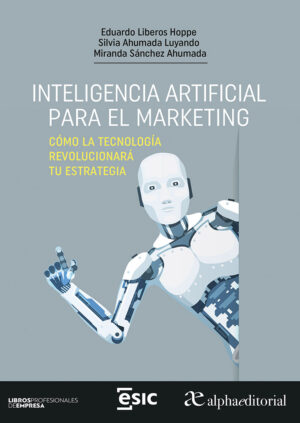 INTELIGENCIA ARTIFICIAL PARA EL MARKETING, COMO LA TECNOLOGIA REVOLUCIONARA TU ESTRATEGIA 1ED.